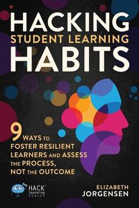 Cover image for Hacking Student Learning Habits: 9 Ways to Foster Resilient Learners and Assess the Process Not the Outcome