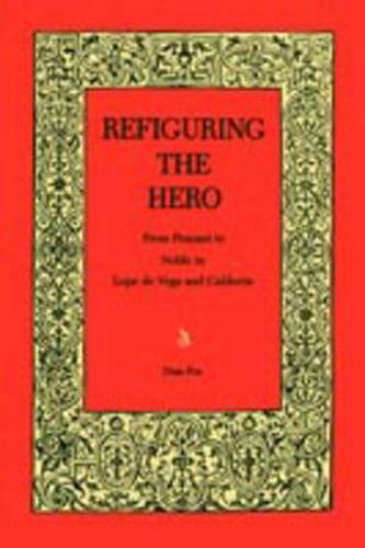 Cover image for Refiguring the Hero: From Peasant to Noble in Lope de Vega and Calderon