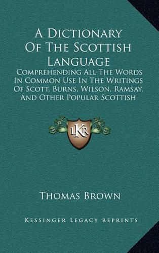 Cover image for A Dictionary of the Scottish Language: Comprehending All the Words in Common Use in the Writings of Scott, Burns, Wilson, Ramsay, and Other Popular Scottish Authors