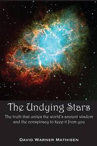 Cover image for The Undying Stars: The Truth That Unites the World's Ancient Wisdom and the Conspiracy to Keep It from You