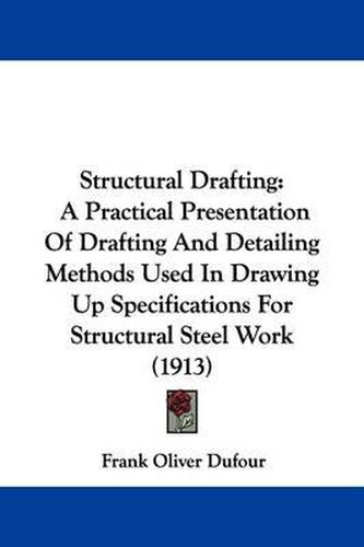 Cover image for Structural Drafting: A Practical Presentation of Drafting and Detailing Methods Used in Drawing Up Specifications for Structural Steel Work (1913)