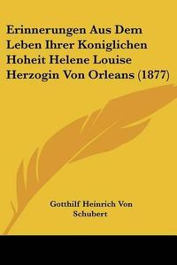 Cover image for Erinnerungen Aus Dem Leben Ihrer Koniglichen Hoheit Helene Louise Herzogin Von Orleans (1877)