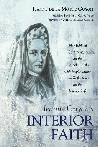 Jeanne Guyon's Interior Faith: Her Biblical Commentary on the Gospel of Luke with Explanations and Reflections on the Interior Life
