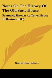 Cover image for Notes on the History of the Old State House: Formerly Known as Town House in Boston (1886)