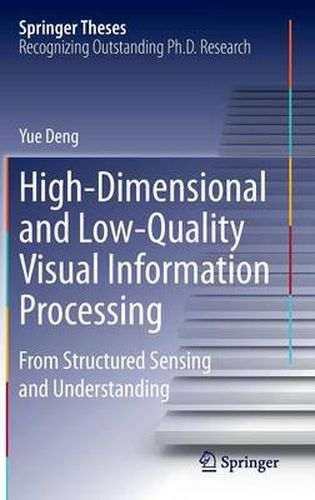 High-Dimensional and Low-Quality Visual Information Processing: From Structured Sensing and Understanding