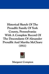 Cover image for Historical Sketch of the Proudfit Family of York County, Pennsylvania: With a Complete Record of the Descendants of Alexander Proudfit and Martha McCleary (1911)