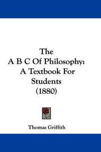 Cover image for The A B C of Philosophy: A Textbook for Students (1880)