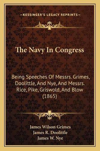 The Navy in Congress: Being Speeches of Messrs. Grimes, Doolittle, and Nye, and Messrs. Rice, Pike, Griswold, and Blow (1865)