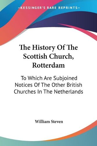 The History of the Scottish Church, Rotterdam: To Which Are Subjoined Notices of the Other British Churches in the Netherlands