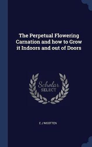 Cover image for The Perpetual Flowering Carnation and How to Grow It Indoors and Out of Doors