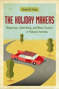 Cover image for The Holiday Makers: Magazines, Advertising, and Mass Tourism in Postwar America