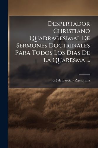 Cover image for Despertador Christiano Quadragesimal de Sermones Doctrinales Para Todos Los Dias de La Quaresma ...