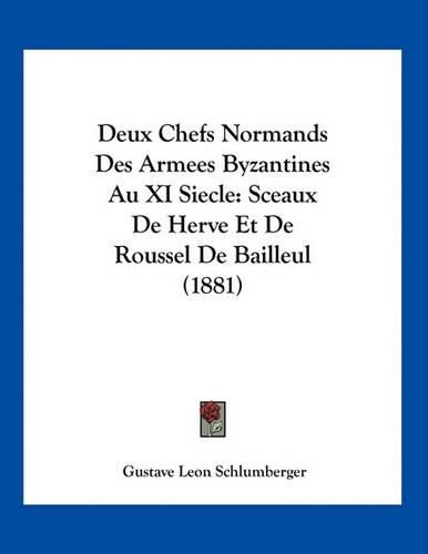 Deux Chefs Normands Des Armees Byzantines Au XI Siecle: Sceaux de Herve Et de Roussel de Bailleul (1881)