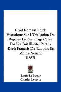 Cover image for Droit Romain Etude Historique Sur L'Obligation de Reparer Le Dommage Cause Par Un Fait Illicite, Part 1: Droit Francais Du Rapport En Moins-Prenant (1887)