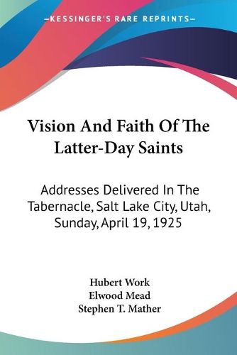 Vision and Faith of the Latter-Day Saints: Addresses Delivered in the Tabernacle, Salt Lake City, Utah, Sunday, April 19, 1925