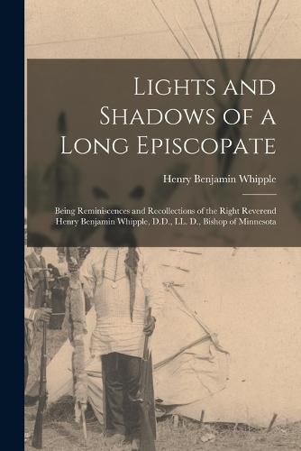 Cover image for Lights and Shadows of a Long Episcopate; Being Reminiscences and Recollections of the Right Reverend Henry Benjamin Whipple, D.D., LL. D., Bishop of Minnesota