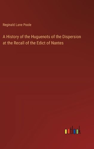 Cover image for A History of the Huguenots of the Dispersion at the Recall of the Edict of Nantes