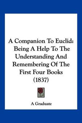 A Companion to Euclid: Being a Help to the Understanding and Remembering of the First Four Books (1837)