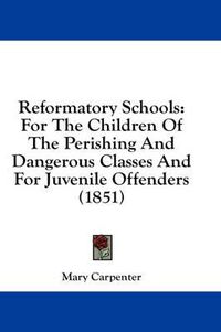 Cover image for Reformatory Schools: For the Children of the Perishing and Dangerous Classes and for Juvenile Offenders (1851)