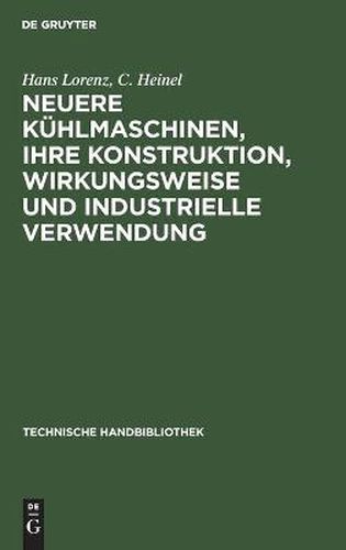 Cover image for Neuere Kuhlmaschinen, Ihre Konstruktion, Wirkungsweise Und Industrielle Verwendung: Ein Leitfaden Fur Ingenieure, Techniker Und Kuhlanlagen-Besitzer