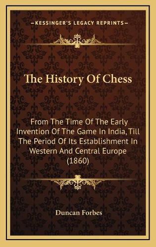 The History of Chess: From the Time of the Early Invention of the Game in India, Till the Period of Its Establishment in Western and Central Europe (1860)