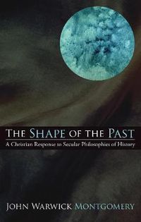 Cover image for The Shape of the Past: A Christian Response to Secular Philosophies of History