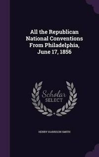 Cover image for All the Republican National Conventions from Philadelphia, June 17, 1856