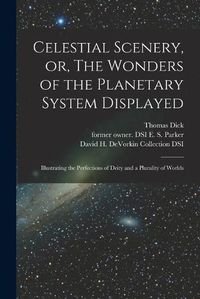 Cover image for Celestial Scenery, or, The Wonders of the Planetary System Displayed: Illustrating the Perfections of Deity and a Plurality of Worlds