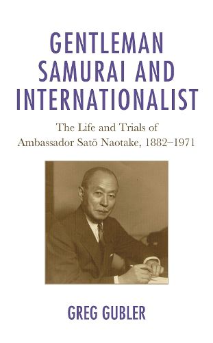 Cover image for Gentleman Samurai and Internationalist: The Life and Trials of Ambassador Sato Naotake, 1882-1971