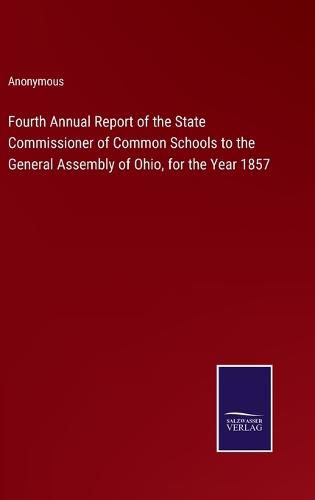 Cover image for Fourth Annual Report of the State Commissioner of Common Schools to the General Assembly of Ohio, for the Year 1857