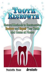 Cover image for Tooth Regrowth: Natural Methods to Remineralize, Restore and Repair Your Teeth and Gums at Home