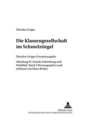 Cover image for Die Klassengesellschaft im Schmelztiegel; Mit einem Disput- Rohde contra Geiger - Eine Debatte uber Marxismus in der danischen Tageszeitung Information- Theodor-Geiger-Gesamtausgabe- Abteilung IV: Soziale Schichtung und Mobilitat, Band 2