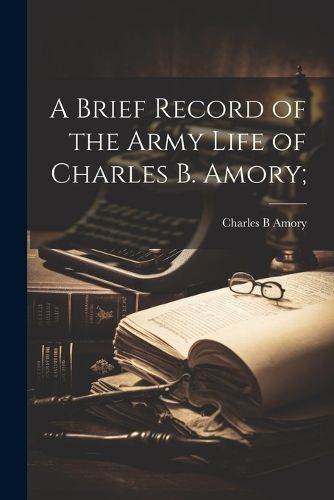 Cover image for A Brief Record of the Army Life of Charles B. Amory;