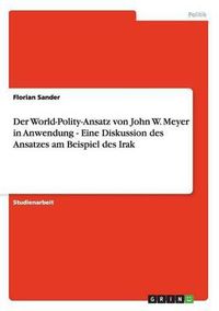 Cover image for Der World-Polity-Ansatz Von John W. Meyer in Anwendung - Eine Diskussion Des Ansatzes Am Beispiel Des Irak