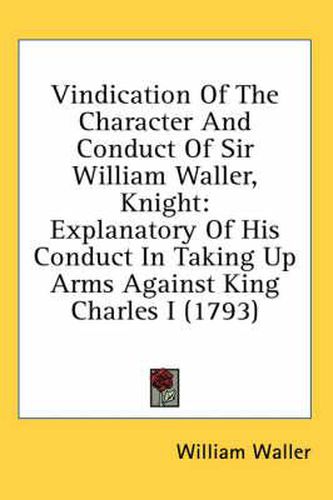 Cover image for Vindication of the Character and Conduct of Sir William Waller, Knight: Explanatory of His Conduct in Taking Up Arms Against King Charles I (1793)