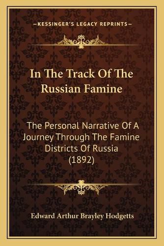 In the Track of the Russian Famine: The Personal Narrative of a Journey Through the Famine Districts of Russia (1892)