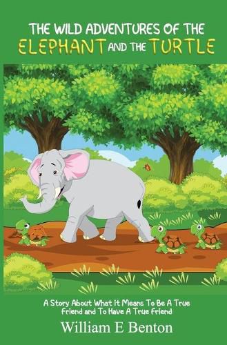 Cover image for The Wild Adventures of The Elephant and The Turtle: A Story About What It Means To Be A True Friend And To Have A True Friend