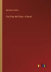 Cover image for You Play Me False. A Novel