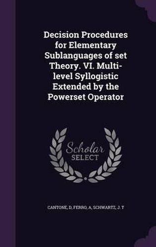 Cover image for Decision Procedures for Elementary Sublanguages of Set Theory. VI. Multi-Level Syllogistic Extended by the Powerset Operator