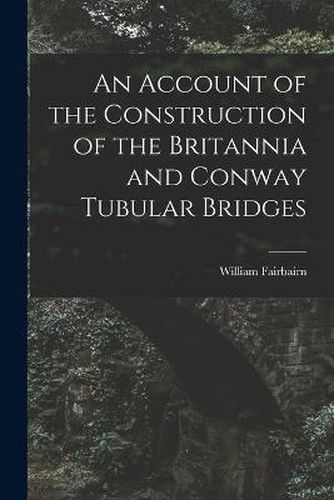 Cover image for An Account of the Construction of the Britannia and Conway Tubular Bridges