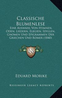 Cover image for Classische Blumenlese: Eine Auswahl Von Hymnen, Oden, Liedern, Elegien, Idyllen, Gnomen Und Epigrammen Der Griechen Und Romer (1840)