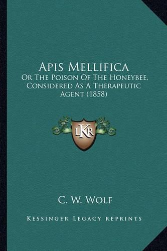 Cover image for APIs Mellifica: Or the Poison of the Honeybee, Considered as a Therapeutic Agent (1858)