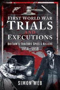 Cover image for First World War Trials and Executions: Britain's Traitors, Spies and Killers, 1914-1918