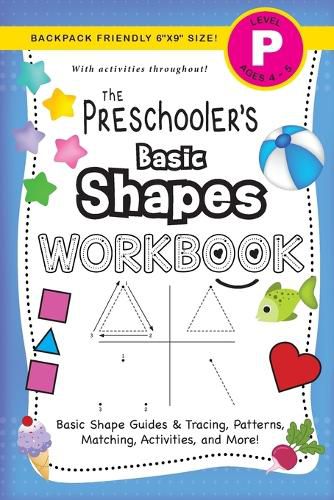 The Preschooler's Basic Shapes Workbook: (Ages 4-5) Basic Shape Guides and Tracing, Patterns, Matching, Activities, and More! (Backpack Friendly 6x9 Size)