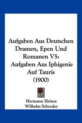 Cover image for Aufgaben Aus Deutschen Dramen, Epen Und Romanen V5: Aufgaben Aus Iphigenie Auf Tauris (1900)