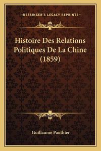 Cover image for Histoire Des Relations Politiques de La Chine (1859)