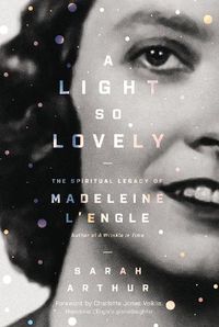 Cover image for A Light So Lovely: The Spiritual Legacy of Madeleine L'Engle, Author of A Wrinkle in Time