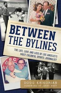 Cover image for Between the Bylines: The Life, Love and Loss of Los Angeles's Most Colorful Sports Journalist