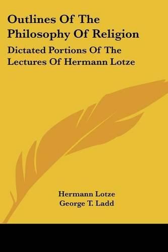 Outlines of the Philosophy of Religion: Dictated Portions of the Lectures of Hermann Lotze