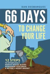 Cover image for 66 Days to Change Your Life: 12 Steps to Effortlessly Remove Mental Blocks, Reprogram Your Brain and Become a Money Magnet